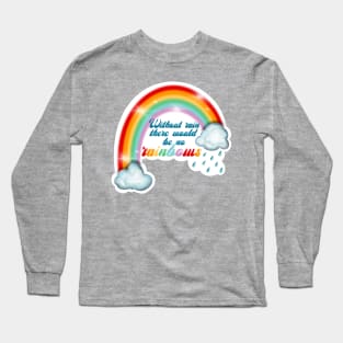 Without rain there would be no rainbows Long Sleeve T-Shirt